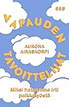 Vapauden tavoittelijat – Miksi haluamme irti palkkatyöstä by Aurora Airaskorpi