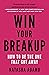 Win Your Breakup: How to Be...