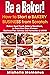 Be a Baker! How to Start a Bakery Business from Scratch: Bakery Food Truck, Bakery Storefront, or From Your Own Kitchen - Business Plan Advice, LLC Formation & MORE!