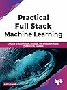 Practical Full Stack Machine Learning: A Guide to Build Reliable, Reusable, and Production-Ready Full Stack ML Solutions (English Edition)