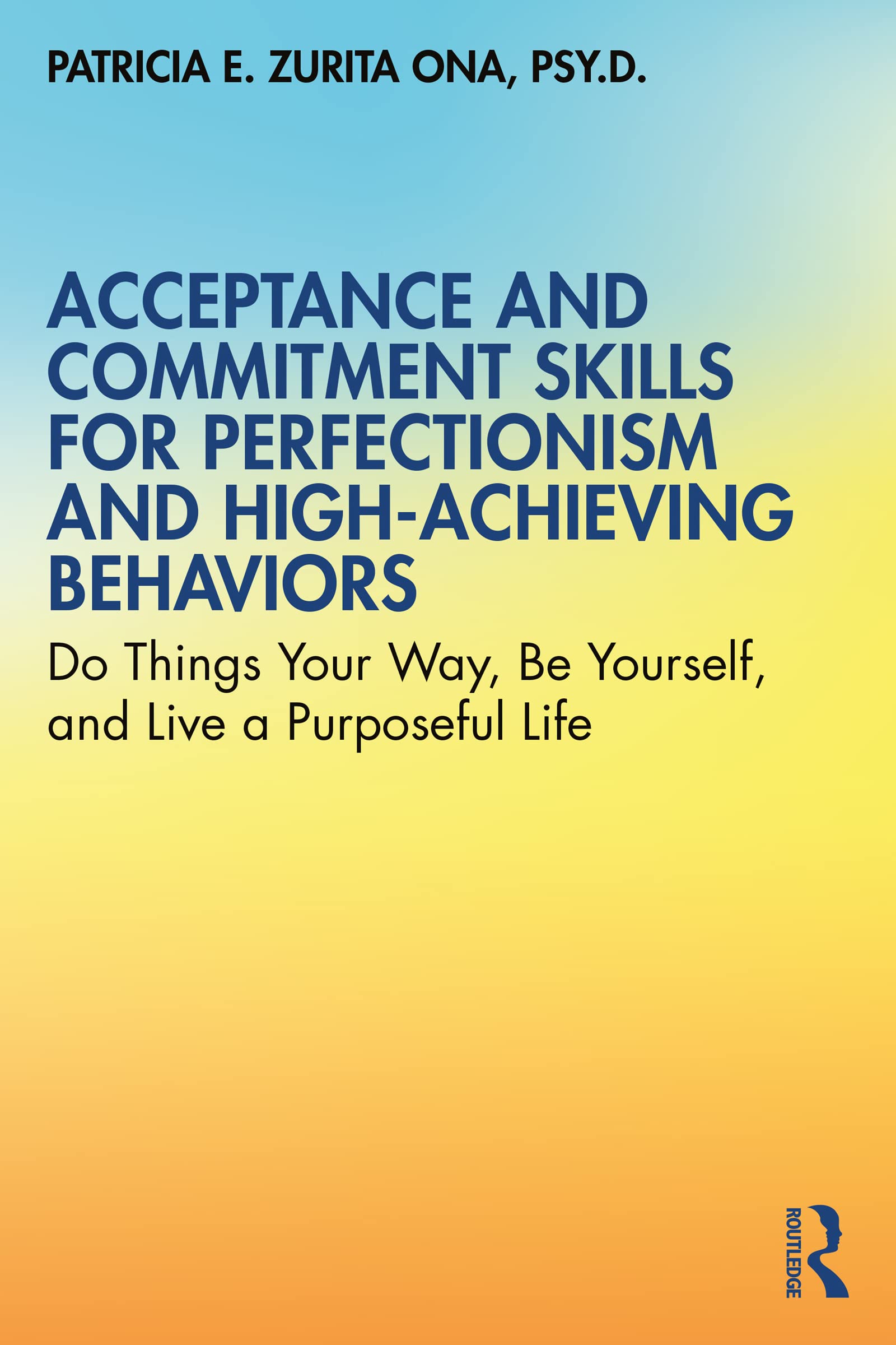 Acceptance and Commitment Skills for Perfectionism and High-Achieving Behaviors: Do Things Your Way, Be Yourself, and Live a Purposeful Life (Kindle Edition)