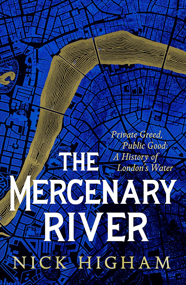 The Mercenary River: Private Greed, Public Good: A History of London's Water (Hardcover)