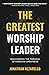 The Greatest Worship Leader: Discovering the Paradox of Kingdom Greatness