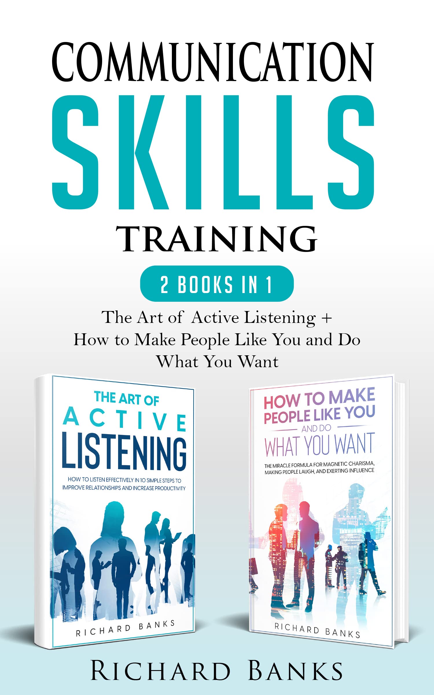 Communication Skills Training 2 Books in 1: The Art of Active Listening + How to Make People Like You and Do What You Want (Kindle Edition)