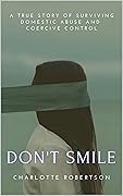 Don't Smile: A Gripping True Story of Surviving Domestic Abuse and Coercive Control