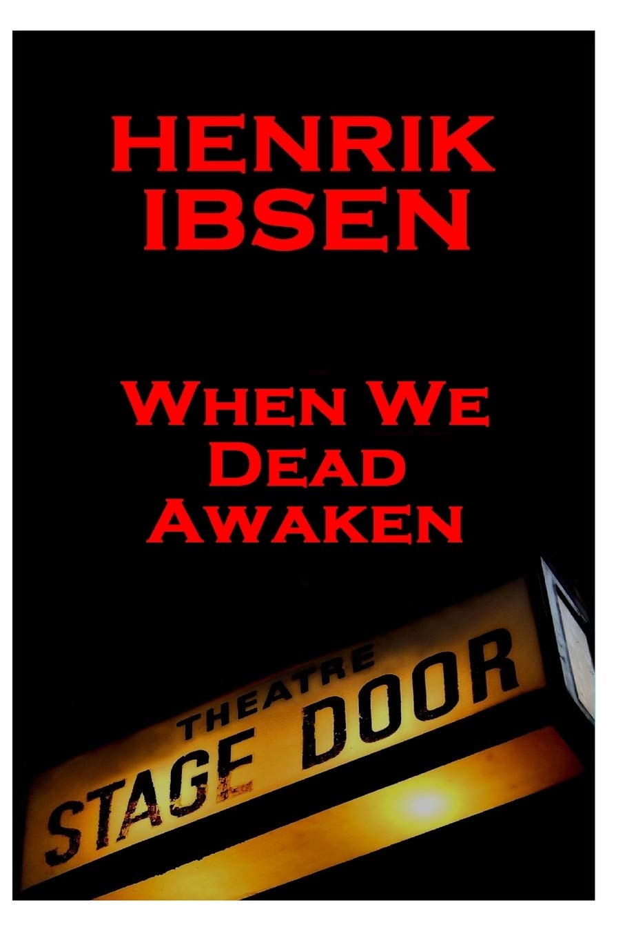 Henrik Ibsen - When We Dead Awaken: A Classic Play From The Father Of Theatre