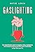 Gaslighting: The Comprehensive Guide to Recognize a Lying, Manipulative and Narcissist Person to Get Rid of a Toxic Relationship and Get Back Your Life