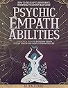 Psychic Empath Abilities: A Practical Guide for Highly Sensitive People to Awakening Hidden Psychic Powers and Living an Empowered Life | How to Develop ... Manipulation, and Complex PTSD Book 4)