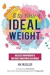 8 to Your Ideal Weight: Release Your Weight & Restore Your Power in 8 Weeks