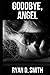 Goodbye, Angel by Ryan D. Smith