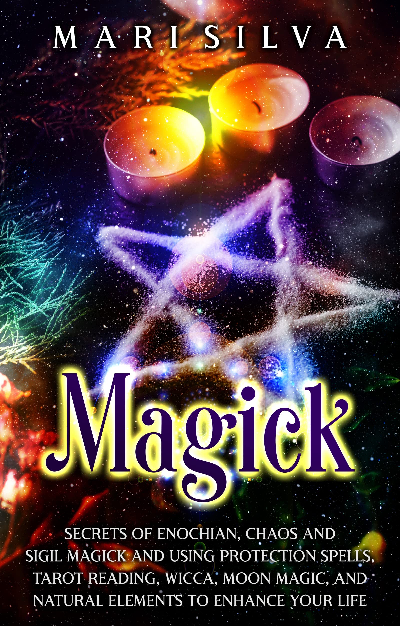 Magick: Secrets of Enochian, Chaos and Sigil Magick and Using Protection Spells, Tarot Reading, Wicca, Moon Magic, and Natural Elements to Enhance Your Life (Spiritual Witchcraft)
