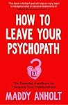 How to Leave Your Psychopath: The Essential Handbook for Escaping Toxic Relationships How to Leave Your Psychopath: The Essential Handbook for Escaping Toxic Relationships