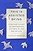 This Is Assisted Dying: A Doctor's Story of Empowering Patients at the End of Life