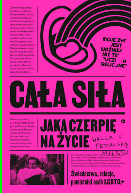 Cała siła, jaką czerpię na życie. Świadectwa, relacje, pamiętniki osób LGBTQ+ w Polsce