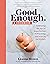 Good Enough: A Cookbook: Embracing the Joys of Imperfection and Practicing Self-Care in the Kitchen