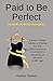 Paid to Be Perfect: The Secret to Finding Your Perfect