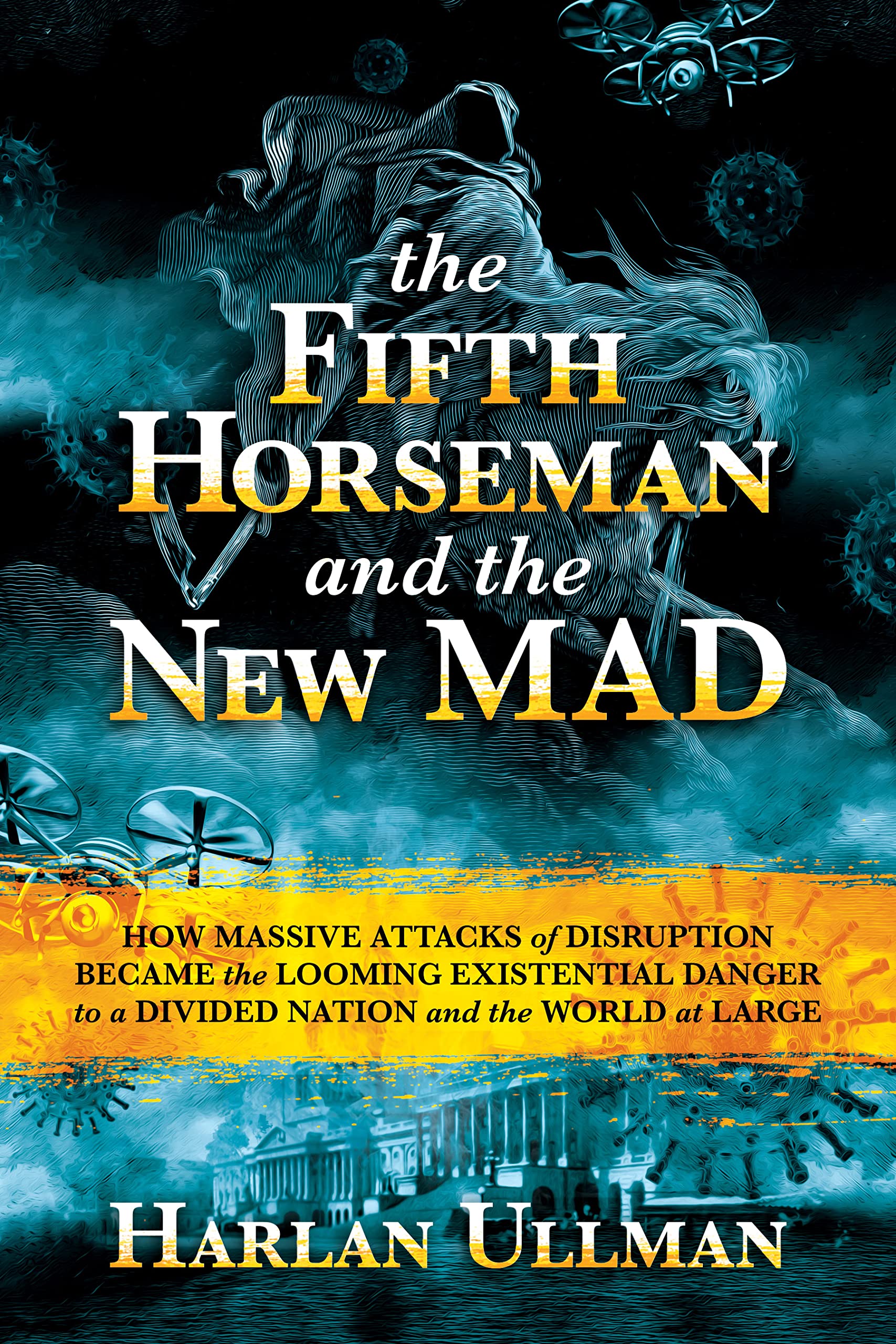The Fifth Horseman and the New MAD: How Massive Attacks of Disruption Became the Looming Existential Danger to a Divided Nation and the World at Large (Kindle Edition)