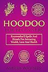 Hoodoo for Beginners: Rootworker's Spells and Rituals for Attracting Wealth, Love and Health