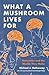 What a Mushroom Lives For: ...