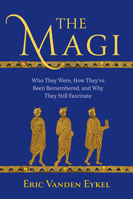 The Magi: Who They Were, How They’ve Been Remembered, and Why They Still Fascinate (Hardcover)