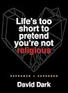 Life's Too Short to Pretend You're Not Religious: Reframed and Expanded Life's Too Short to Pretend You're Not Religious: Reframed and Expanded