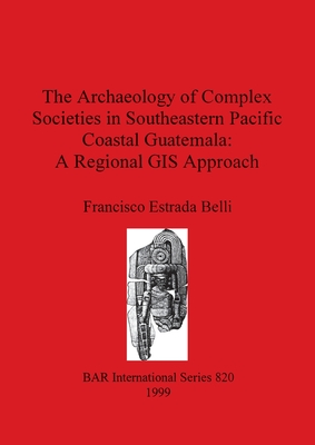 The Archaeology of Complex Societies in Southeastern Pacific Coastal Guatemala: A regional GIS approach (BAR International)