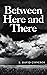 Between Here and There