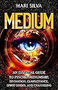 Medium: An Essential Guide to Psychic Mediumship, Divination, Clairvoyance, Spirit Guides, and Channeling