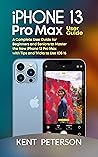 Iphone 13 Pro Max User Guide: A Complete User Guide for Beginners and Seniors to Master the New Iphone 13 Pro Max with Tips and Tricks to Use iOS 15