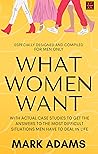 What Women Want: With actual case studies to get the answers to the most difficult questions men have to face in life.