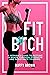 Fit B*tch: A Woman’s Guide ...