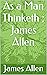 As a Man Thinketh ; James Allen