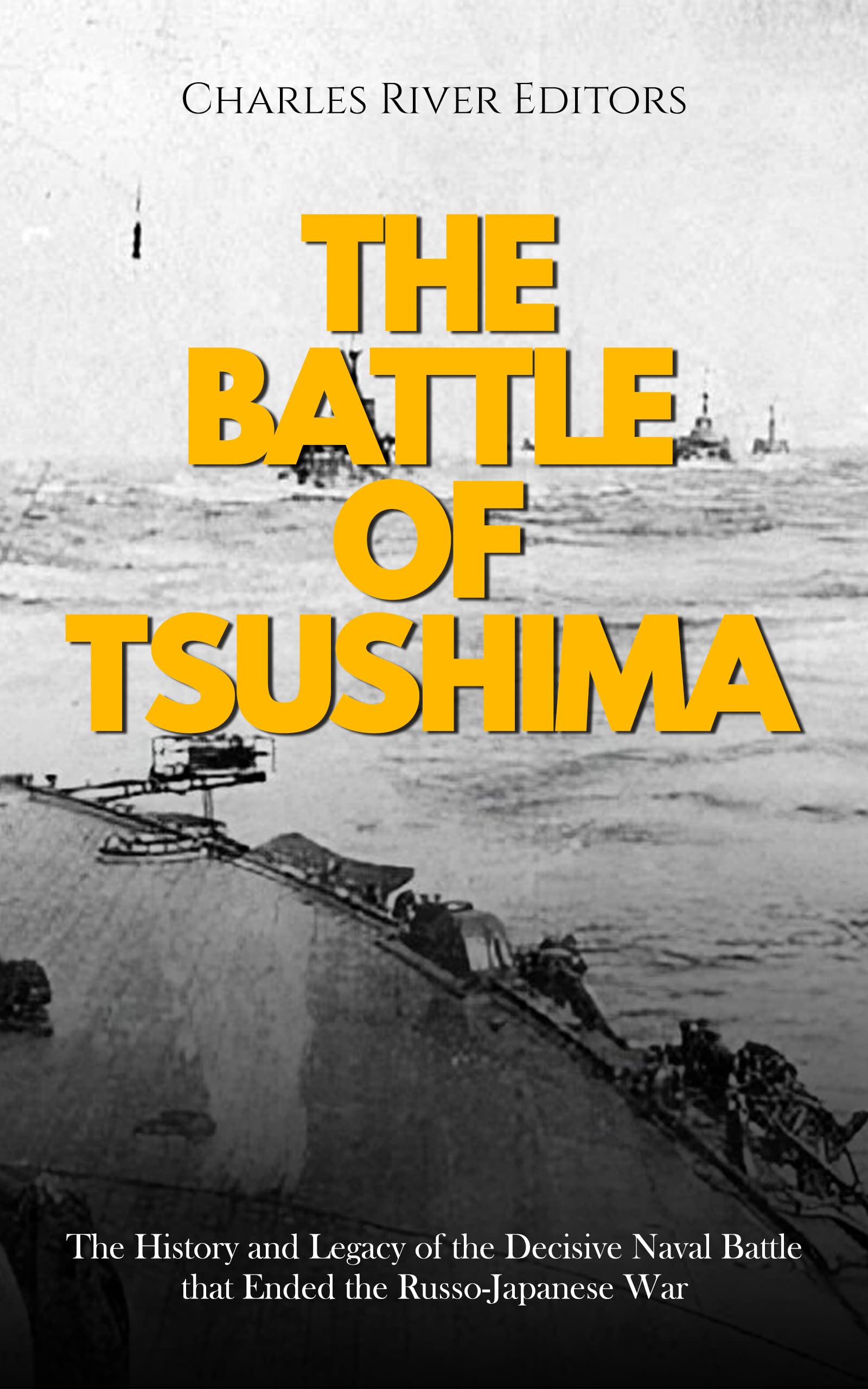 The Battle of Tsushima: The History and Legacy of the Decisive Naval Battle that Ended the Russo-Japanese War (Kindle Edition)