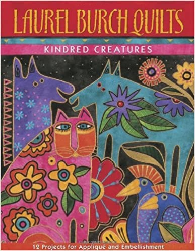 Laurel Burch Quilts: Kindred Creatures: 12 Projects for Applique and Embellishments by Laura Burch (2001-05-03)