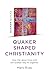 Quaker Shaped Christianity:...