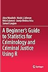 A Beginner’s Guide to Statistics for Criminology and Criminal Justice Using R