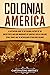 Colonial America: A Captivating Guide to the Colonial History of the United States and How Immigrants of Countries Such as England, Spain, France, and ... (European Exploration and Settlement)