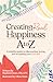Creating Real Happiness A to Z: A Mindful Guide to Discovering, Loving, and Accepting Your True Self