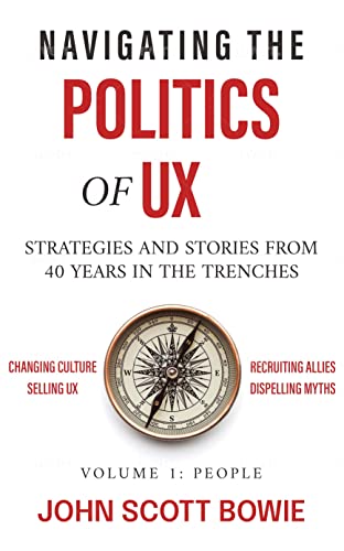 Navigating the Politics of UX: Strategies and Stories from 40 Years in the Trenches (Volume 1: People)