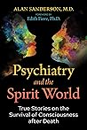 Psychiatry and the Spirit World: True Stories on the Survival of Consciousness after Death Psychiatry and the Spirit World: True Stories on the Survival of Consciousness after Death