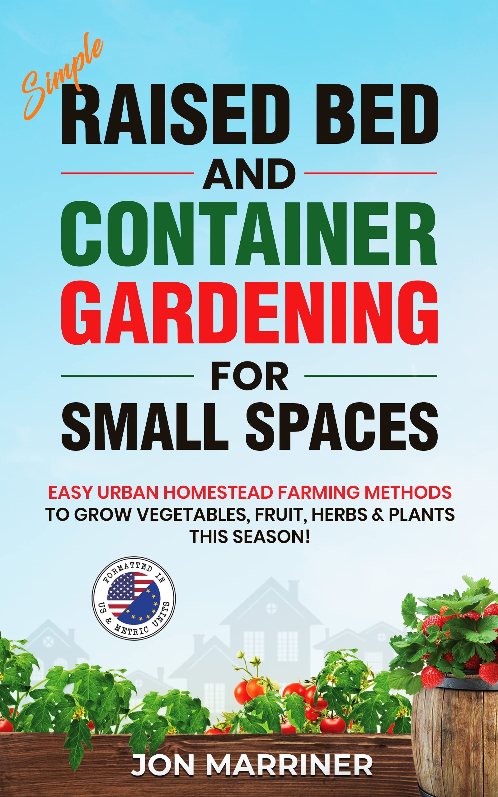 Simple Raised Bed and Container Gardening for Small Spaces: Easy Urban Homestead Farming Methods to Grow Vegetables, Fruit, Herbs & Plants this Season! (Kindle Edition)