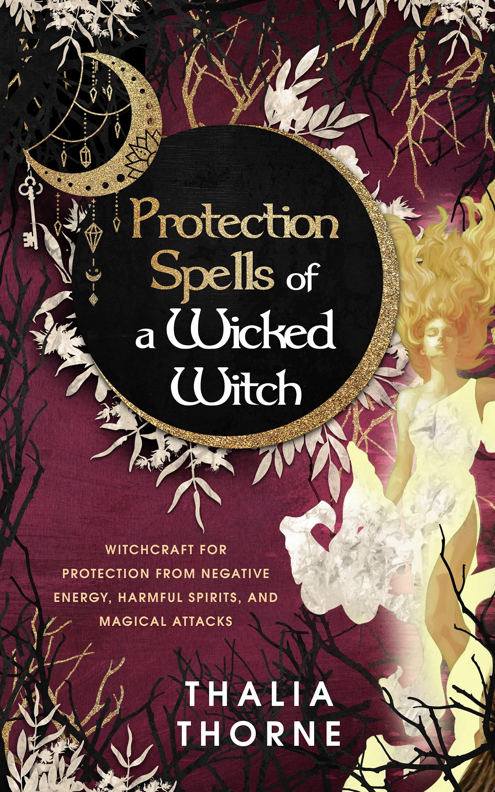 Protection Spells of a Wicked Witch: Witchcraft for Protection from Negative Energy, Harmful Spirits, and Magical Attacks (Kindle Edition)