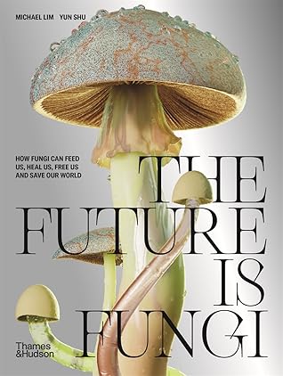 The Future is Fungi: How Fungi Can Feed Us, Heal Us, Free Us and Save Our World