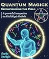 Quantum Magick: Reconfiguring the Field, A Powerful Companion to Mind Magic Methods (The Mind Magic System Book 2)
