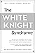 The White Knight Syndrome: Rescuing Yourself from Your Need to Rescue Others