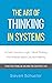 The Art of Thinking in Systems: A Crash Course in Logic, Critical Thinking, And Analysis-Based Decision Making. - Strategic Problem Solving for Everyday Life