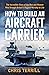 How to Build an Aircraft Carrier: The incredible story behind HMS Queen Elizabeth, the 60,000 ton star of BBC2’s THE WARSHIP