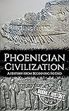 Phoenician Civilization: A History from Beginning to End (Ancient Civilizations)