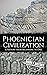 Phoenician Civilization: A History from Beginning to End (Ancient Civilizations)