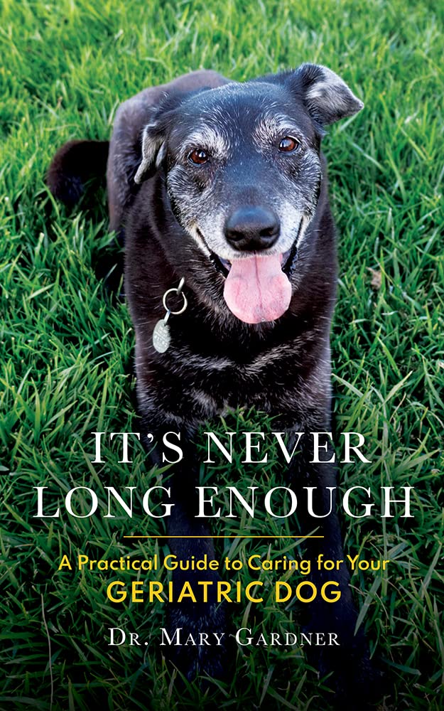 It's Never Long Enough: A practical guide to caring for your geriatric dog (Old Dog Care and Pet Loss)